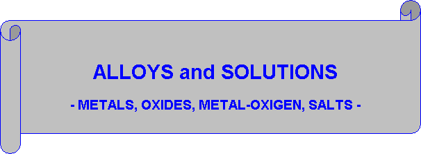 Parchemin horizontal:  
 

ALLOYS and SOLUTIONS

- METALS, OXIDES, METAL-OXIGEN, SALTS -
 